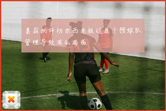基翁批评切尔西老板过度干预球队管理导致混乱局面