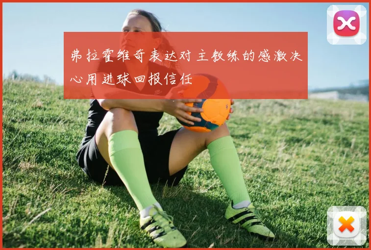 弗拉霍维奇表达对主教练的感激决心用进球回报信任