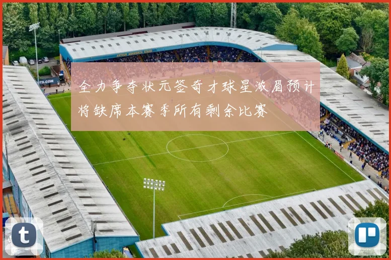 全力争夺状元签奇才球星浓眉预计将缺席本赛季所有剩余比赛